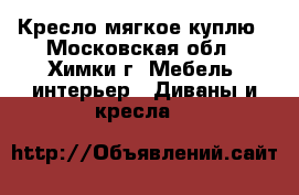 Кресло мягкое куплю - Московская обл., Химки г. Мебель, интерьер » Диваны и кресла   